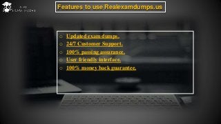 Features to use Realexamdumps.us
o Updated exam dumps.
o 24/7 Customer Support.
o 100% passing assurance.
o User friendly interface.
o 100% money back guarantee.
 
