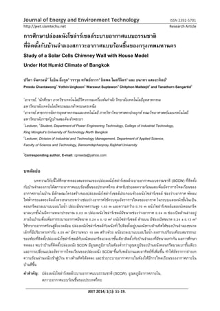 Journal of Energy and Environment Technology ISSN 2392-5701
http://jeet.siamtechu.net Research Article
JEET 2014; 1(1): 11-19.
การศึกษาปล่องผนังโซล่าร์เซลล์ระบายอากาศแบบธรรมชาติ
ที่ติดตั้งกับบ้านจาลองสภาวะอากาศแบบร้อนชื้นของกรุงเทพมหานคร
Study of a Solar Cells Chimney Wall with House Model
Under Hot Humid Climate of Bangkok
ปรีดา จันทวงษ์1*
โยธิน อึ่งกูล2
วราวุธ ทรัพย์ถาวร3
ชิตพล ไมตรีจิตร3
และ ธนาทร แสงอาทิตย์3
Preeda Chantawong1
Yothin Ungkoon2
Warawut Suptawon3
Chitphon Maiteejit3
and Tanathorn Sangartid3
1
อาจารย์, 3
นักศึกษา ภาควิชาเทคโนโลยีวิศวกรรมเครื่องต้นกาลัง วิทยาลัยเทคโนโลยีอุตสาหกรรม
มหาวิทยาลัยเทคโนโลยีพระจอมเกล้าพระนครเหนือ
2
อาจารย์ สาขาการจัดการอุตสาหกรรมและเทคโนโลยี ภาควิชาวิทยาศาสตรประยุกต์ คณะวิทยาศาสตร์และเทคโนโลยี
มหาวิทยาลัยราชภัฏบ้านสมเด็จเจ้าพระยา
1
Lecturer, 3
Student, Department of Power Engineering Technology, College of Industrial Technology,
King Mongkut’s University of Technology North Bangkok
2
Lecturer, Division of Industrial and Technology Management, Department of Applied Science,
Faculty of Science and Technology, Bansomdejchaopray Rajbhat University
*
Corresponding author, E-mail: cpreeda@yahoo.com
บทคัดย่อ
บทความวิจัยนี้ได้ศึกษาทดลองสมรรถนะของปล่องผนังโซล่าร์เซลล์ระบายอากาศแบบธรรมชาติ (SCCW) ที่ติดตั้ง
กับบ้านจาลองภายใต้สภาวะอากาศแบบร้อนชื้นของประเทศไทย สาหรับช่วยลดความร้อนและเพิ่มอัตราการไหลเวียนของ
อากาศภายในบ้าน มีลักษณะโครงสร้างของปล่องผนังโซล่าร์เซลล์ประกอบด้วยผนังโซล่าร์เซลล์ ช่องว่างอากาศ พัดลม
ไฟฟ้ากระแสตรงติดตั้งตรงกลางระหว่างช่องว่างอากาศใช้ควบคุมอัตราการไหลของอากาศ ในระบบและผนังชั้นในเป็น
คอนกรีตมวลเบาแบบอบไอน้า ปล่องมีขนาดความสูง 1.50 m และความกว้าง 0.70 m ผนังโซล่าร์เซลล์และผนังคอนกรีต
มวลเบาชั้นในมีความหนาประมาณ 0.03 m ปล่องผนังโซล่าร์เซลล์มีขนาดช่องว่างอากาศ 0.04 m ช่องเปิดด้านล่างอยู่
ภายในบ้านเพื่อเพิ่มการระบายอากาศมีขนาด 0.24 x 0.12 m2 ผนังโซล่าร์เซลล์ ด้านบน มีช่องเปิดขนาด 0.24 x 0.12 m2
ใช้ระบายอากาศร้อนสู่สิ่งแวดล้อม ปล่องผนังโซล่าร์เซลล์กับผนังทั่วไปติดตั้งอยู่บนผนังทางด้านทิศใต้ของบ้านจาลองขนาด
เล็กที่มีปริมาตรเท่ากับ 4.05 m3 มีความหนา 10 cm สร้างด้วย ผนังมวลเบาแบบอบไอน้า ผลการเปรียบเทียบสมรรถนะ
ของห้องที่ติดตั้งปล่องผนังโซล่าร์เซลล์กับผนังคอนกรีตมวลเบาชั้นเดียวติดตั้งกับบ้านจาลองที่มีขนาดเท่ากัน ผลการศึกษา
ทดลอง พบว่าบ้านที่ติดตั้งปล่องผนัง SCCW มีอุณหภูมิภายในห้องต่ากว่าอุณหภูมิของบ้านผนังคอนกรีตมวลเบาชั้นเดียว
และการเปลี่ยนแปลงอัตราการไหลเวียนของปล่องผนัง SCCW ขึ้นกับพลังงานแสงอาทิตย์ที่เพิ่มขึ้น ทาให้อัตราการถ่ายเท
ความร้อนผ่านผนังเข้าสู่บ้าน ทางด้านทิศใต้ลดลง และช่วยระบายอากาศภายในห้องให้มีการไหลเวียนของอากาศภายใน
บ้านดีขึ้น
คาสาคั: ปล่องผนังโซล่าร์เซลล์ระบายอากาศแบบธรรมชาติ (SCCW), อุณหภูมิอากาศภายใน,
สภาวะอากาศแบบร้อนชื้นของประเทศไทย
 