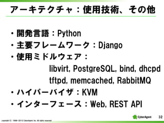 `ƥ㣺ʹüg
?_kZPython
?Ҫե``Django
?ʹåߥɥ륦
libvirt, ?PostgreSQL, ?bind, ?dhcpd
tftpd, ?memcached, ?RabbitMQ
?ϥѩ`ХKVM
?󥿩`ե`Web, ?REST ?API
32
copyright(C) ?1998-2013 ?CyberAgent, ?Inc. ?All ?rights ?reserved

 