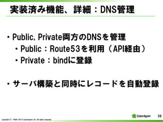 gװgߙCܡԔDNS
?Public, ?PrivateIDNS
?PublicRoute53ãAPIUɣ
?Privatebind˵h
?`ИBͬr˥쥳`ɤԄӵh

36
copyright(C) ?1998-2013 ?CyberAgent, ?Inc. ?All ?rights ?reserved

 