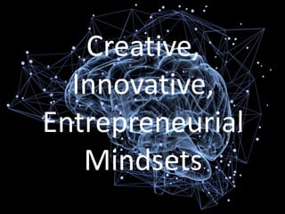 1
Creative,
Innovative,
Entrepreneurial
Mindsets
 