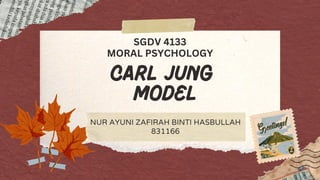 carl jung
model
NUR AYUNI ZAFIRAH BINTI HASBULLAH
831166
SGDV 4133
MORAL PSYCHOLOGY
 