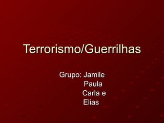 Terrorismo/Guerrilhas Grupo: Jamile Paula Carla e Elias 