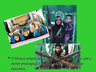 O Hamas sempre faz uso de fortes bombardeios, sem a menor preocupação de que podem atingir pessoas inocentes.   