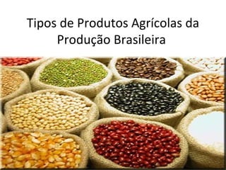 Tipos de Produtos Agrícolas da Produção Brasileira  
