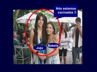 Nós estamos
vacinadas !!
Juju
Bebela
 