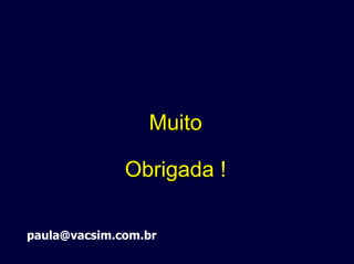 MuitoMuito
Obrigada !Obrigada !
paula@vacsim.com.br
 
