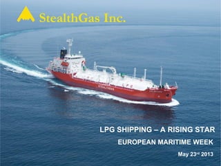 StealthGas Inc.
EUROPEAN MARITIME WEEK
LPG SHIPPING – A RISING STAR
May 23rd
2013
 
