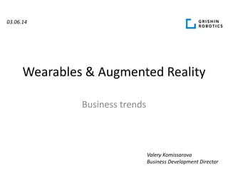 Wearables & Augmented Reality
Business trends
Valery Komissarova
Business Development Director
03.06.14
 