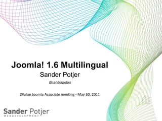 Joomla! 1.6 Multilingual
                  Sander Potjer
                          @sanderpotjer


  2Value	
  Joomla	
  Associate	
  mee6ng	
  -­‐	
  May	
  30,	
  2011
 