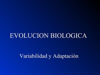 EVOLUCION BIOLOGICA
Variabilidad y Adaptación
 