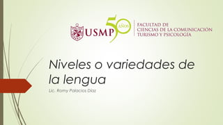 Niveles o variedades de
la lengua
Lic. Romy Palacios Díaz
 