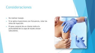 Consideraciones
▶ No realizar masaje.
▶ Si se aplica inyecciones con frecuencia, rotar los
sitios de inyección.
▶ El peso corporal de un cliente indica la
profundidad de la capa de tejido celular
subcutáneo.
 