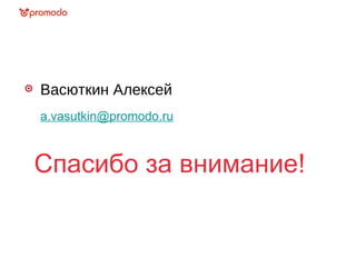 Васюткин Алексей
a.vasutkin@promodo.ru
Спасибо за внимание!
 