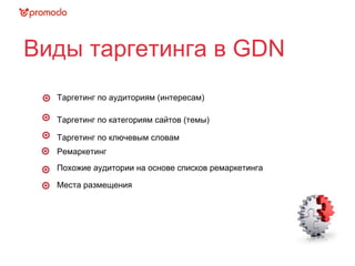 Виды таргетинга в GDN
Таргетинг по аудиториям (интересам)
Таргетинг по категориям сайтов (темы)
Таргетинг по ключевым словам
Ремаркетинг
Похожие аудитории на основе списков ремаркетинга
Места размещения
 
