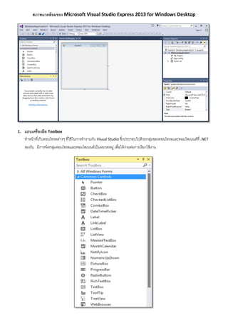 สภาพแวดล้อมของ Microsoft Visual Studio Express 2013 for Windows Desktop
1. แถบเครื่องมือ Toolbox
ทำหน้ำที่เก็บคอนโทรลต่ำงๆ ที่ใช้ในกำรทำงำนกับ Visual Studio ซึ่งประกอบไปด้วยกลุ่มของคอนโทรลและคอมโพเนนต์ที่ .NET
รองรับ มีกำรจัดกลุ่มคอนโทรลและคอมโพเนนต์เป็นหมวดหมู่ เพื่อให้ง่ำยต่อกำรเรียกใช้งำน
 