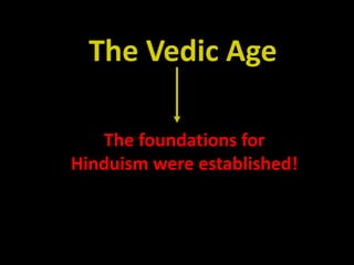The Vedic Age
The foundations for
Hinduism were established!
 