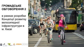 ГРОМАДСЬКЕ
ОБГОВОРЕННЯ 2
в рамках розробки
Концепції розвитку
велосипедної
інфраструктури в
м. Києві
 