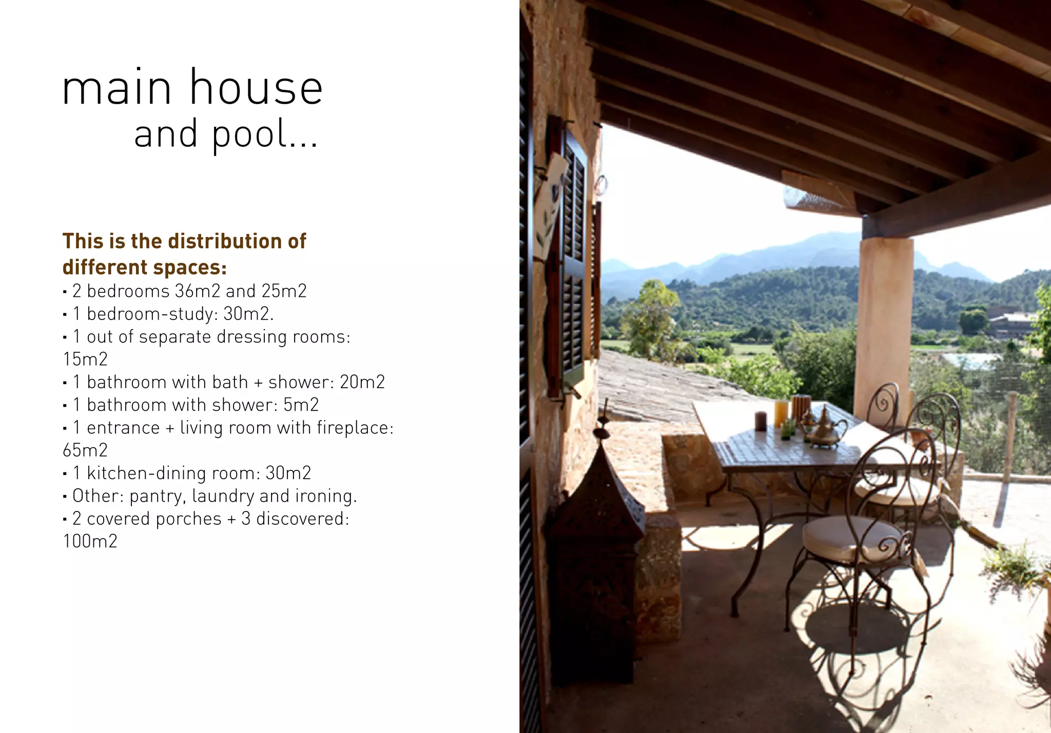 This is the distribution of
different spaces:
· 2 bedrooms 36m2 and 25m2
· 1 bedroom-study: 30m2.
· 1 out of separate dressing rooms:
15m2
· 1 bathroom with bath + shower: 20m2
· 1 bathroom with shower: 5m2
· 1 entrance + living room with fireplace:
65m2
· 1 kitchen-dining room: 30m2
· Other: pantry, laundry and ironing.
· 2 covered porches + 3 discovered:
100m2
main house
and pool...
 