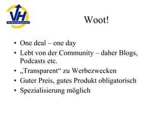 Woot! One deal – one day Lebt von der Community – daher Blogs, Podcasts etc. „ Transparent“ zu Werbezwecken Guter Preis, gutes Produkt obligatorisch Spezialisierung möglich 
