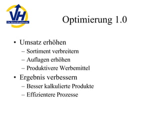 Optimierung 1.0 Umsatz erhöhen Sortiment verbreitern Auflagen erhöhen Produktivere Werbemittel Ergebnis verbessern Besser kalkulierte Produkte Effizientere Prozesse 