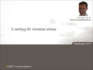 2 verktyg för minskad stress +46 708 77 80 18 martin.grunwald@xlent.se Nässlingen 2011 