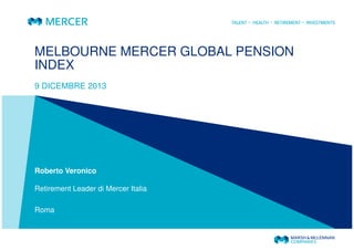 MELBOURNE MERCER GLOBAL PENSION
INDEX
9 DICEMBRE 2013

Roberto Veronico
Retirement Leader di Mercer Italia
Roma

 
