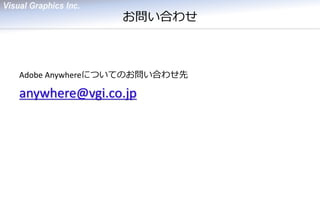 お問い合わせ 
Adobe Anywhereについてのお問い合わせ先 
anywhere@vgi.co.jp 