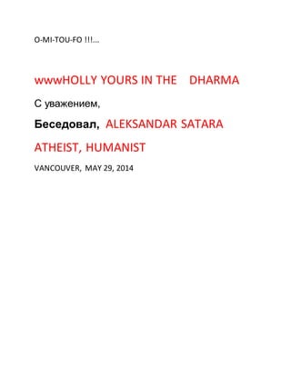 O-MI-TOU-FO !!!... 
wwwHOLLY YOURS IN THE DHARMA 
С уважением, 
Беседовал, ALEKSANDAR SATARA 
ATHEIST, HUMANIST 
VANCOUVER, MAY 29, 2014 
