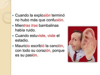  Cuando la explosión terminó
no hubo más que confusión.
 Mientras tras bambalinas
había ruido.
 Cuando estuviste, viste el
estadio.
 Mauricio escribió la canción,
con todo su corazón, porque
es su pasión.
 