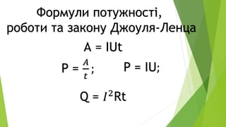 Формули потужності,
роботи та закону Джоуля-Ленца
А = IUt
P =
𝐴
𝑡
; P = IU;
Q = 𝐼2
Rt
 