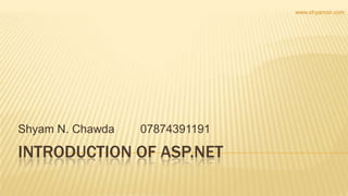 INTRODUCTION OF ASP.NET
Shyam N. Chawda 07874391191
www.shyamsir.com
 