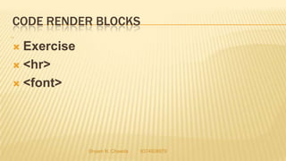 CODE RENDER BLOCKS
 Exercise
 <hr>
 <font>
Shyam N. Chawda 9374928879
11
 