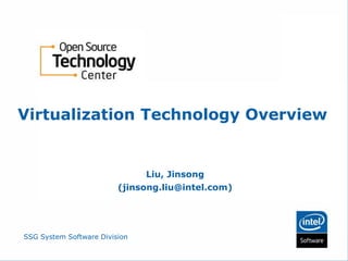 Virtualization Technology Overview


                               Liu, Jinsong
                         (jinsong.liu@intel.com)




SSG System Software Division
 