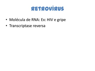 Retrovírus
• Molécula de RNA: Ex: HIV e gripe
• Transcriptase reversa
 