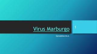 Virus Marburgo
Geraldine M.A.
1
 
