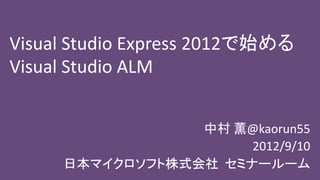 Visual Studio Express 2012で始める
Visual Studio ALM


                 中村 薫@kaorun55
                      2012/9/10
     日本マイクロソフト株式会社 セミナールーム
 