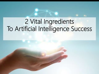 2 Vital Ingredients
To Artificial Intelligence Success
 