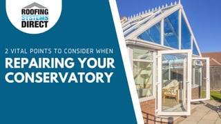 REPAIRING YOUR
CONSERVATORY
2 VITAL POINTS TO CONSIDER WHEN
 