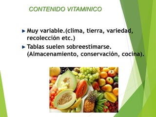 Muy variable.(clima, tierra, variedad,
recolección etc.)
Tablas suelen sobreestimarse.
(Almacenamiento, conservación, cocina).
CONTENIDO VITAMINICO
 