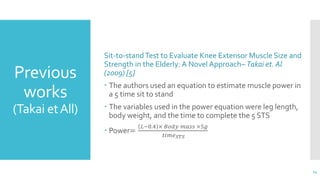 Previous
works
(Takai etAll)
Sit-to-standTest to Evaluate Knee Extensor Muscle Size and
Strength in the Elderly: A Novel A...