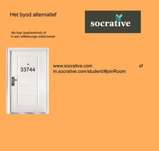 Het byod alternatief
Als App (ipad/android) of
in een willekeurige webbrowser
www.socrative.com of
m.socrative.com/student/#joinRoom33744
 