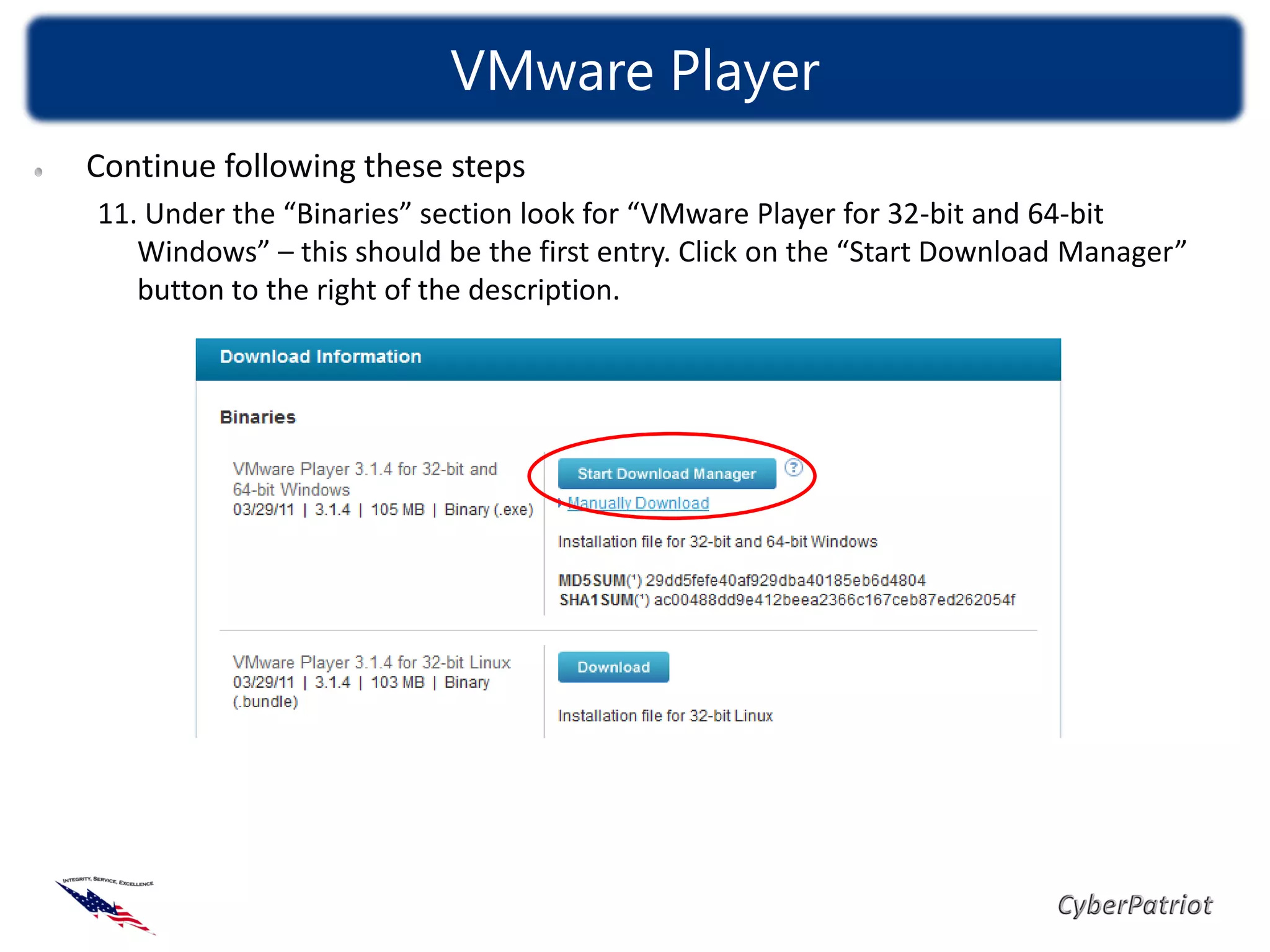 VMware Player
Continue following these steps
11. Under the “Binaries” section look for “VMware Player for 32-bit and 64-bit
   Windows” – this should be the first entry. Click on the “Start Download Manager”
   button to the right of the description.
 