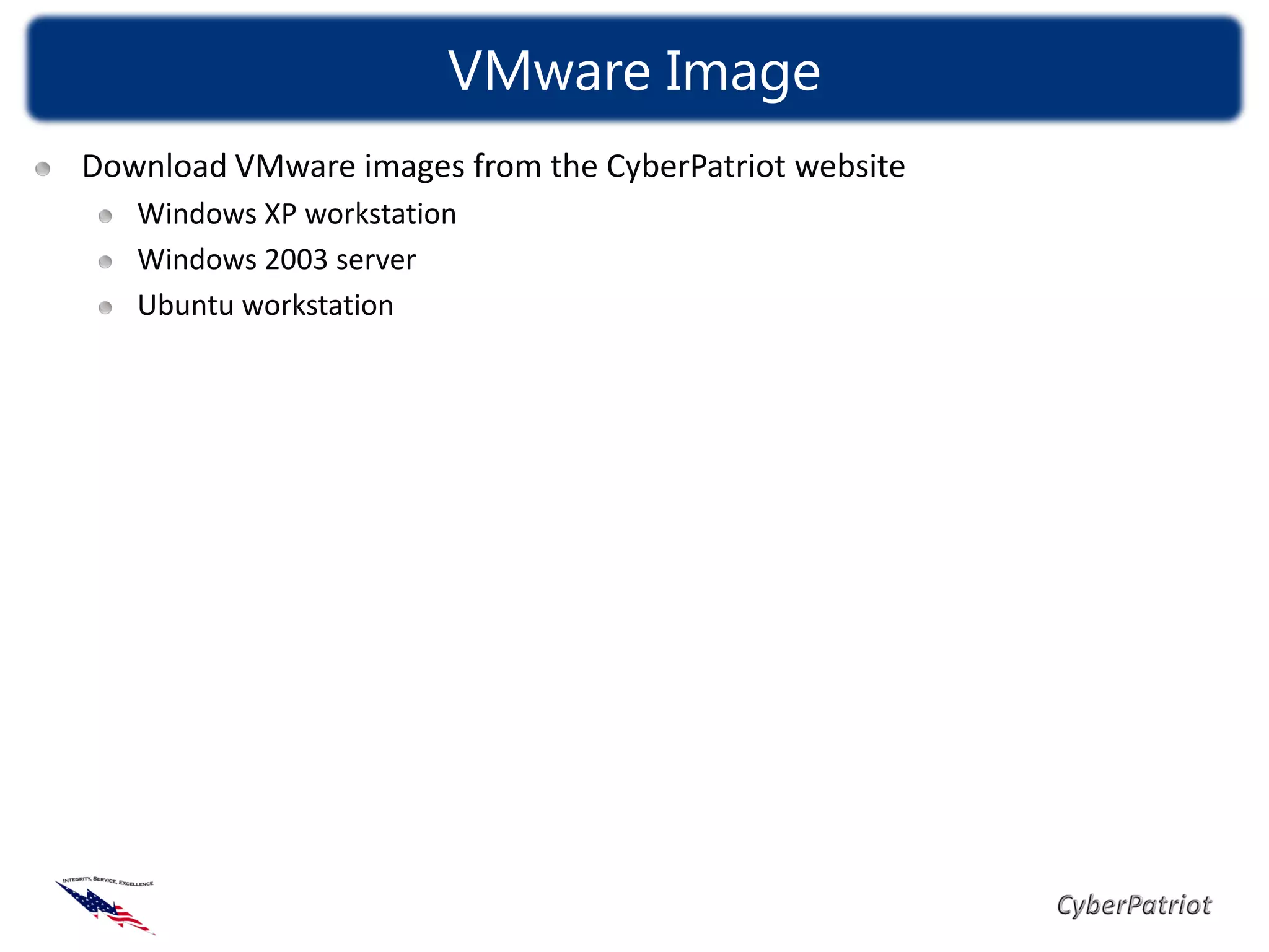 VMware Image
Download VMware images from the CyberPatriot website
   Windows XP workstation
   Windows 2003 server
   Ubuntu workstation
 