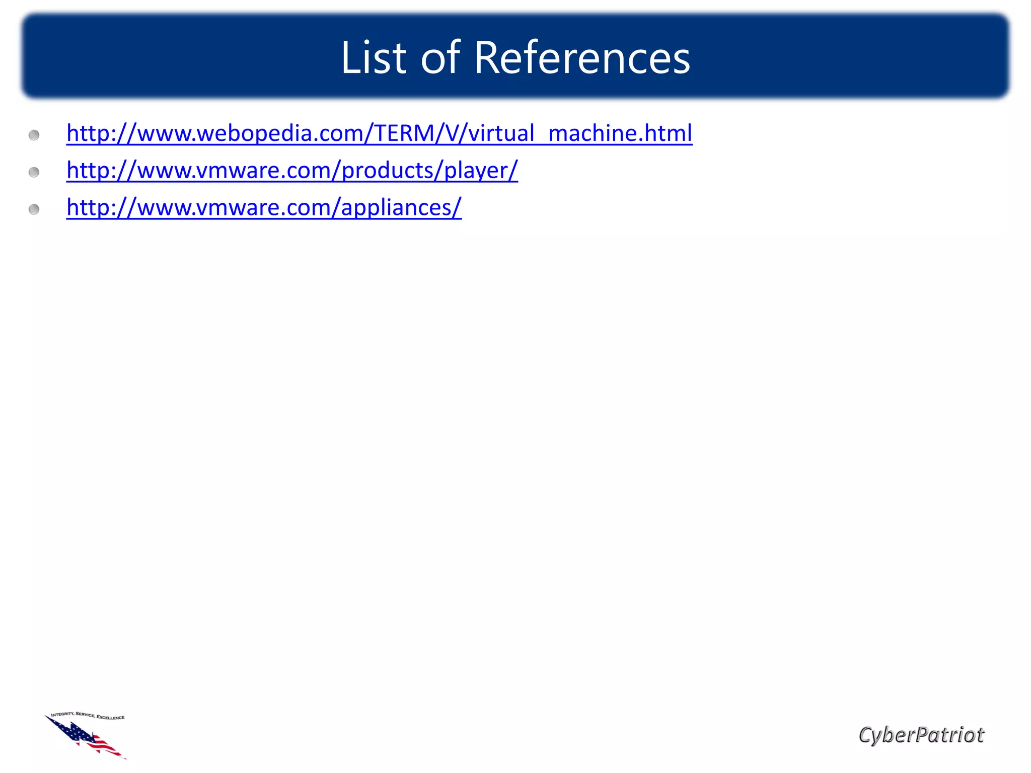 List of References
http://www.webopedia.com/TERM/V/virtual_machine.html
http://www.vmware.com/products/player/
http://www.vmware.com/appliances/
 