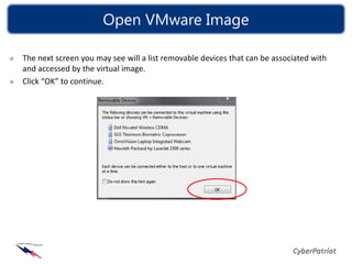 Open VMware Image

The next screen you may see will a list removable devices that can be associated with
and accessed by the virtual image.
Click “OK” to continue.
 