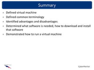 Summary
Defined virtual machine
Defined common terminology
Identified advantages and disadvantages
Determined what software is needed, how to download and install
that software
Demonstrated how to run a virtual machine
 