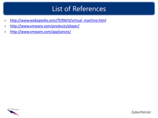 List of References
http://www.webopedia.com/TERM/V/virtual_machine.html
http://www.vmware.com/products/player/
http://www.vmware.com/appliances/
 