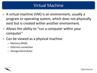 Virtual Machine
A virtual machine (VM) is an environment, usually a
program or operating system, which does not physically
exist but is created within another environment.
Allows the ability to “run a computer within your
computer”
Can be viewed as a physical machine
  Memory (RAM)
  Ethernet connection
  Storage (Hard disks)
 