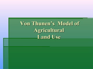 Von Thunen’s Model ofVon Thunen’s Model of
AgriculturalAgricultural
Land UseLand Use
 